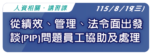 【人資相關】115.8.19  (三) 從績效、管理、法令面出發談(PIP)問題員工協助及處理