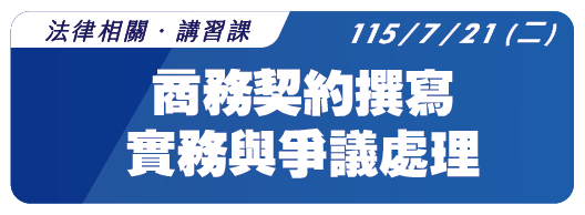 【法律相關】115.7.21 (二) 商務契約撰寫實務與爭議處理