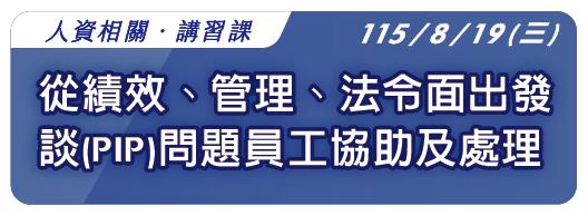 【人資相關】115.8.19  (三) 從績效、管理、法令面出發談(PIP)問題員工協助及處理